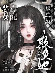 恶毒女配破产后,他们都想欺负她 恶毒女配破产后,他们都想欺负她