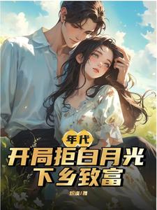 年代:开局拒白月光,下乡致富 年代:开局拒白月光,下乡致富
