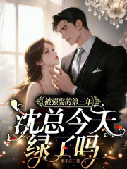 被强娶的第三年,沈总今天绿了吗 被强娶的第三年,沈总今天绿了吗