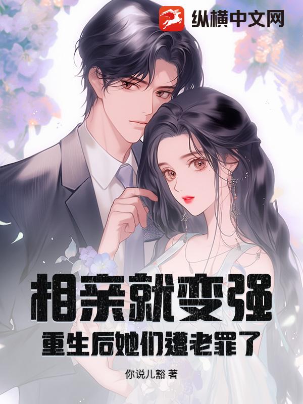 相亲就变强,重生后她们遭老罪了! 相亲就变强,重生后她们遭老罪了!