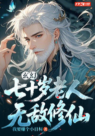 玄幻:七十岁老人,无敌修仙 玄幻:七十岁老人,无敌修仙
