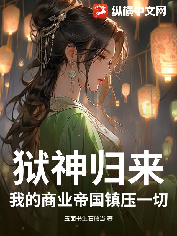 狱神归来:我的商业帝国镇压一切 狱神归来:我的商业帝国镇压一切