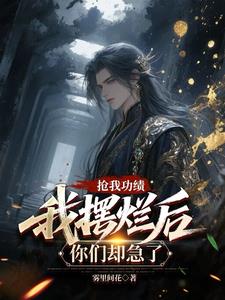 抢我功绩,我摆烂后你们却急了 抢我功绩,我摆烂后你们却急了