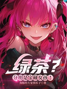 绿茶?分明是宝藏女孩! 绿茶?分明是宝藏女孩!