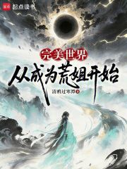 完美世界:从成为荒姐开始 完美世界:从成为荒姐开始