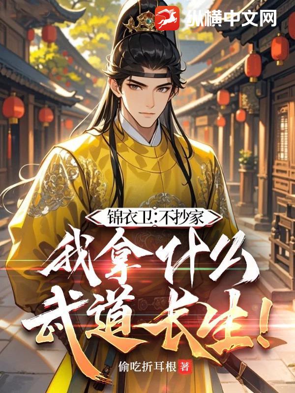 锦衣卫:不抄家,我拿什么武道长生! 锦衣卫:不抄家,我拿什么武道长生!