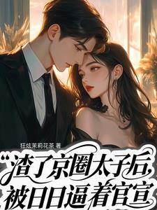 渣了京圈太子后,天天被逼着官宣 渣了京圈太子后,天天被逼着官宣