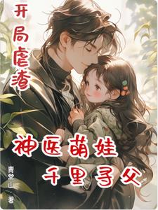 开局虐渣,神医萌娃千里寻父 开局虐渣,神医萌娃千里寻父