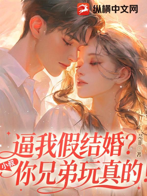逼我假结婚?小叔,你兄弟玩真的! 逼我假结婚?小叔,你兄弟玩真的!