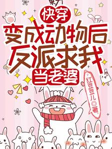 快穿:变成动物后反派求我当老婆 快穿:变成动物后反派求我当老婆