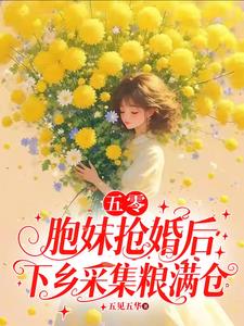 五零:胞妹抢婚后下乡采集粮满仓 五零:胞妹抢婚后下乡采集粮满仓