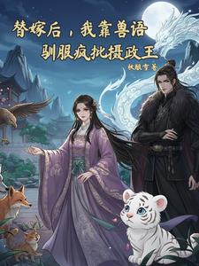 替嫁后,我靠兽语驯服疯批摄政王 替嫁后,我靠兽语驯服疯批摄政王