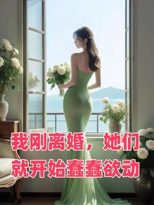 我刚离婚,她们就开始蠢蠢欲动 我刚离婚,她们就开始蠢蠢欲动