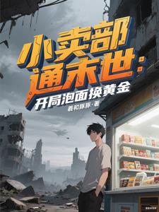 小卖部通末世:开局泡面换黄金 小卖部通末世:开局泡面换黄金