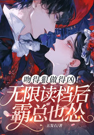 吻得狠做得凶!无限读档后霸总也怂 吻得狠做得凶!无限读档后霸总也怂