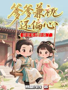 爹爹兼祧还偏心,绑定系统杀疯了 爹爹兼祧还偏心,绑定系统杀疯了