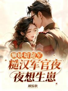 懒娇娘随军,糙汉军官夜夜想生崽 懒娇娘随军,糙汉军官夜夜想生崽