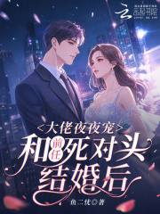 和前任死对头结婚后,大佬夜夜宠 和前任死对头结婚后,大佬夜夜宠