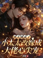 渣夫别求了,小太太改嫁成大佬心尖宠 渣夫别求了,小太太改嫁成大佬心尖宠