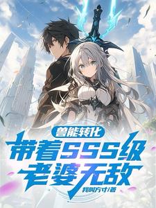 兽能转化:带着SSS级老婆无敌 兽能转化:带着SSS级老婆无敌
