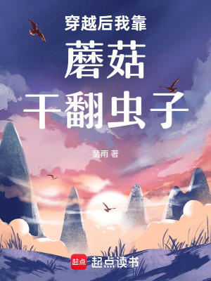 穿越后我靠蘑菇干翻虫子 穿越后我靠蘑菇干翻虫子