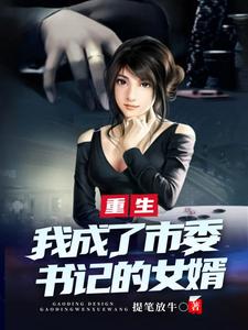 重生后,我成了市委书记的女婿 重生后,我成了市委书记的女婿