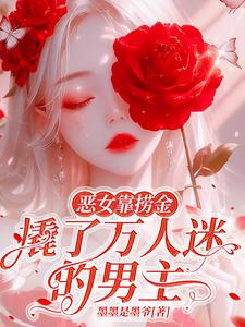 恶女靠捞金,撬了万人迷的男主 恶女靠捞金,撬了万人迷的男主