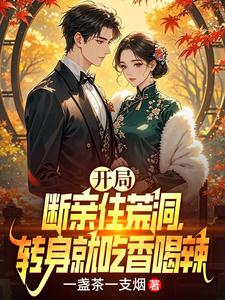 开局断亲住荒洞,转身就吃香喝辣 开局断亲住荒洞,转身就吃香喝辣