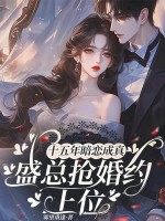 十五年暗恋成真,盛总抢婚约上位 十五年暗恋成真,盛总抢婚约上位