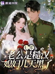 七零老公是糙汉,媳妇儿天黑了 七零老公是糙汉,媳妇儿天黑了