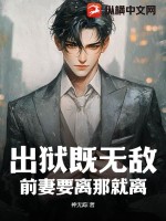 出狱既无敌,前妻要离那就离 出狱既无敌,前妻要离那就离