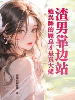 渣男靠边站,她误睡的顾总才是真大佬 渣男靠边站,她误睡的顾总才是真大佬