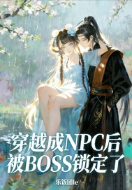 穿越成NPC后被BOSS锁定了 穿越成NPC后被BOSS锁定了