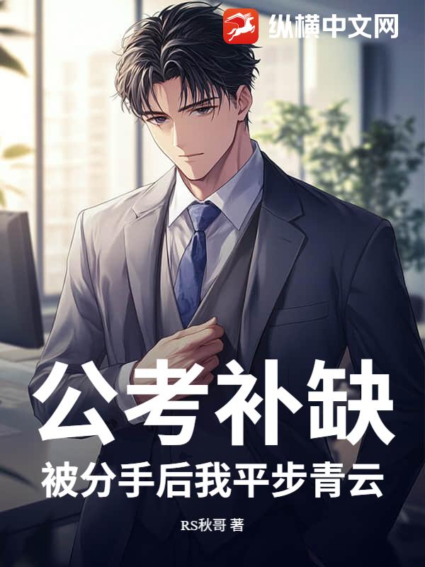 公考补缺:被分手后我平步青云 公考补缺:被分手后我平步青云