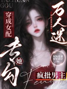 万人迷穿成女配,她专勾疯批男主 万人迷穿成女配,她专勾疯批男主