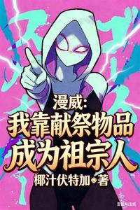 漫威:我靠献祭物品成为祖宗人 漫威:我靠献祭物品成为祖宗人