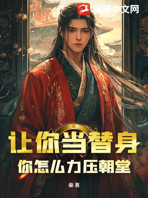 让你当替身,你怎么力压朝堂! 让你当替身,你怎么力压朝堂!