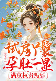 试房丫鬟孕肚一显,满京权贵跪舔 试房丫鬟孕肚一显,满京权贵跪舔