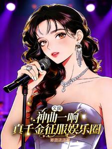 文娱:神曲一响真千金征服娱乐圈 文娱:神曲一响真千金征服娱乐圈