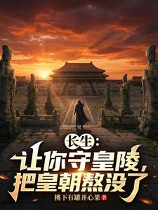 长生:让你守皇陵,把皇朝熬没了 长生:让你守皇陵,把皇朝熬没了