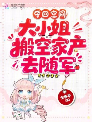 夺回空间!大小姐搬空家产去随军 夺回空间!大小姐搬空家产去随军