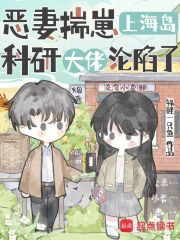 恶妻揣崽上海岛,科研大佬沦陷了 恶妻揣崽上海岛,科研大佬沦陷了