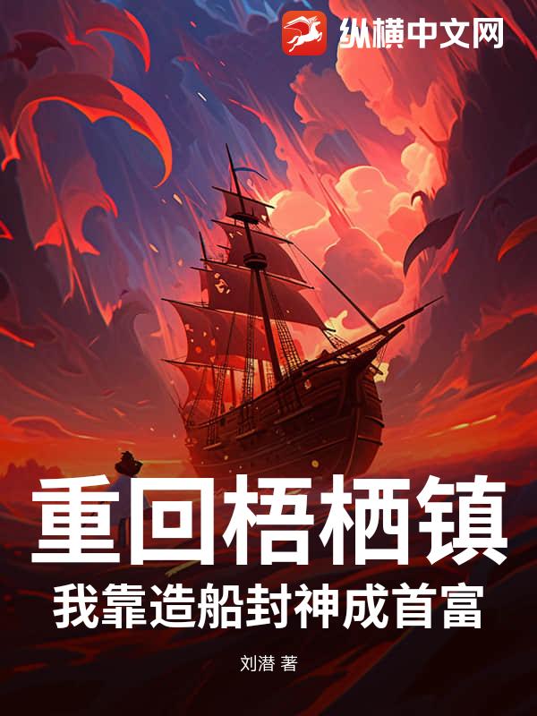 重回梧栖镇:我靠造船封神成首富 重回梧栖镇:我靠造船封神成首富