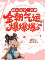 奶凶福宝一抱抱,全朝气运爆爆爆 奶凶福宝一抱抱,全朝气运爆爆爆