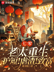 七零老太重生:护短!虐渣!致富 七零老太重生:护短!虐渣!致富