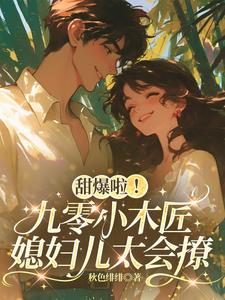 甜爆啦!九零小木匠媳妇儿太会撩 甜爆啦!九零小木匠媳妇儿太会撩