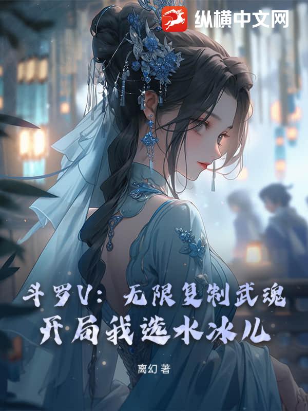 斗罗V:无限复制武魂!开局我选水冰儿 斗罗V:无限复制武魂!开局我选水冰儿