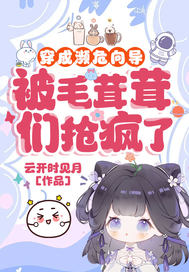 穿成濒危向导,被毛茸茸们抢疯了 穿成濒危向导,被毛茸茸们抢疯了