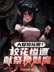 大冒险玩脱?校花惨遭献祭换魅魔 大冒险玩脱?校花惨遭献祭换魅魔