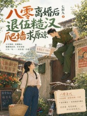 八零离婚后,退伍糙汉爬墙求原谅 八零离婚后,退伍糙汉爬墙求原谅
